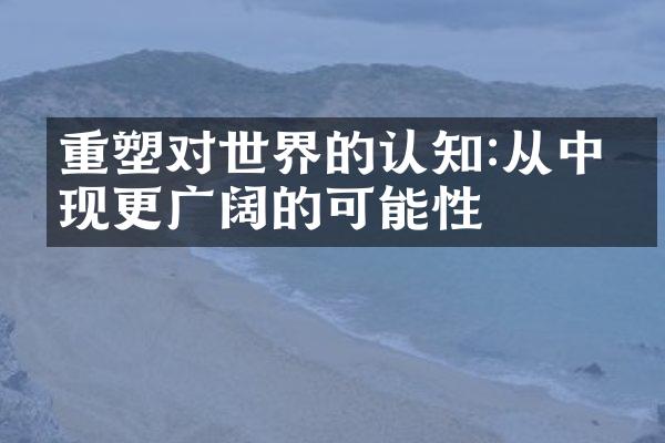 重塑对世界的认知:从中发现更广阔的可能性