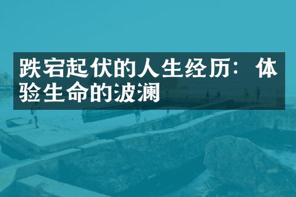 跌宕起伏的人生经历：体验生命的波澜
