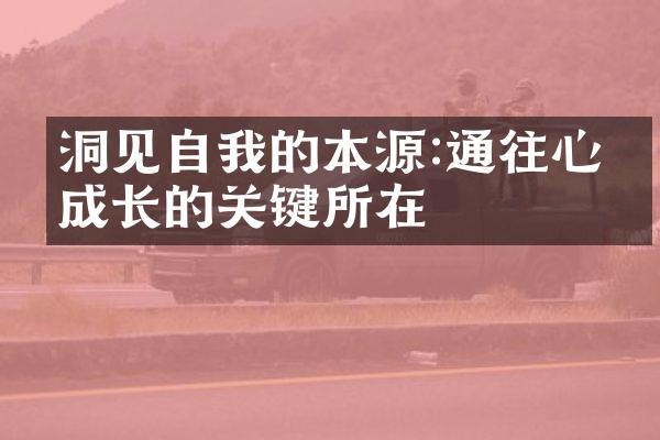 洞见自我的本源:通往心灵成长的关键所在