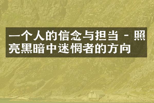 一个人的信念与担当 - 照亮黑暗中迷惘者的方向