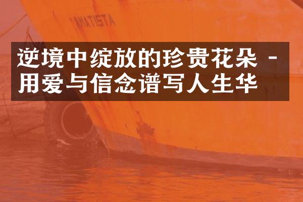 逆境中绽放的珍贵花朵 - 用爱与信念谱写人生华章