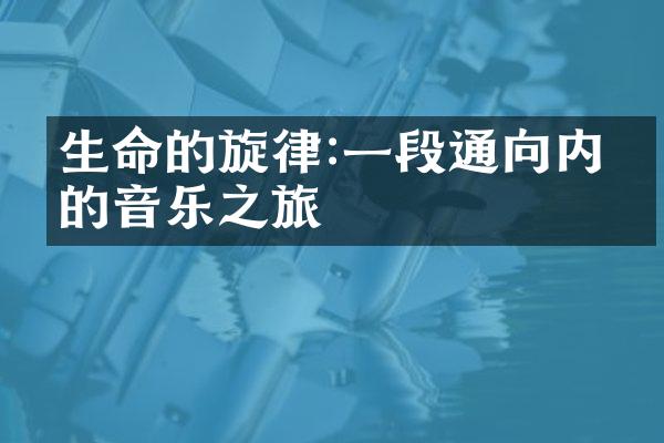 生命的旋律:一段通向内心的音乐之旅