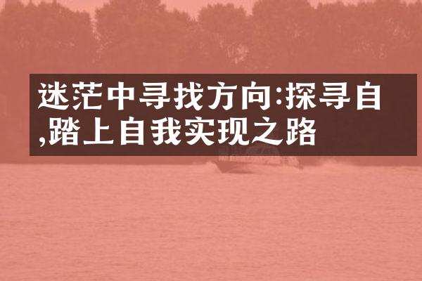 迷茫中寻找方向:探寻自我,踏上自我实现之路