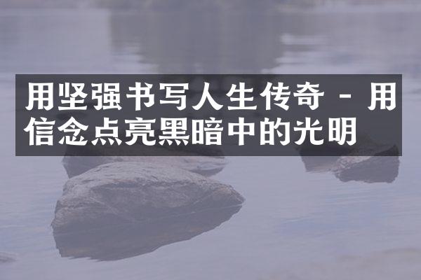 用坚强书写人生传奇 - 用信念点亮黑暗中的光明