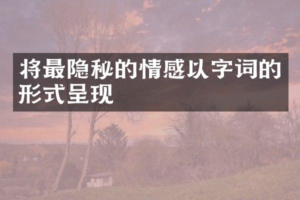 将最隐秘的情感以字词的形式呈现