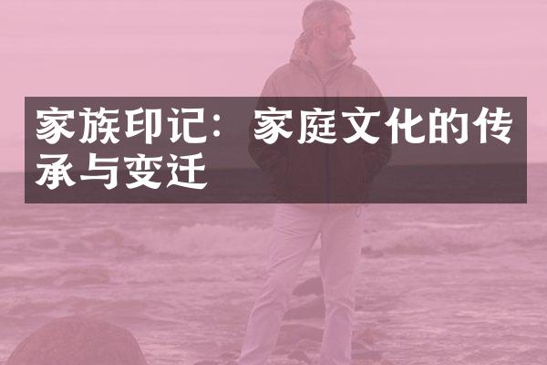 家族印记：家庭文化的传承与变迁