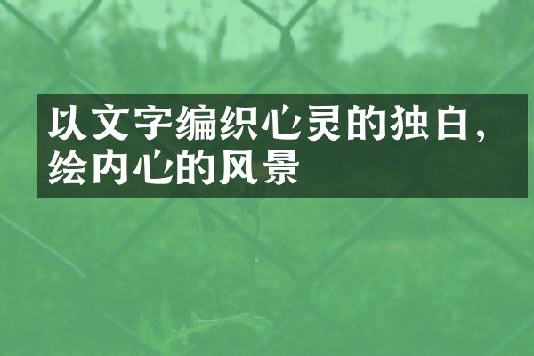 以文字编织心灵的独白,描绘内心的风景