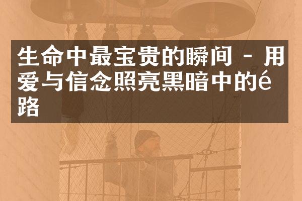 生命中最宝贵的瞬间 - 用爱与信念照亮黑暗中的道路