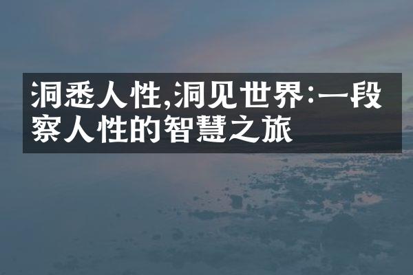 洞悉人性,洞见世界:一段洞察人性的智慧之旅