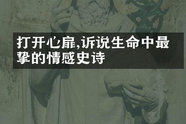 打开心扉,诉说生命中最真挚的情感史诗