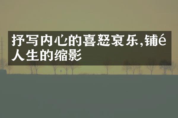 抒写内心的喜怒哀乐,铺陈人生的缩影