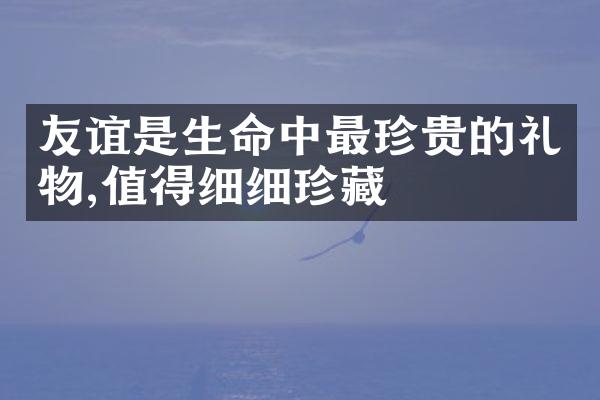 友谊是生命中最珍贵的礼物,值得细细珍藏
