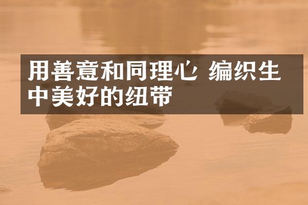 用善意和同理心 编织生命中美好的纽带