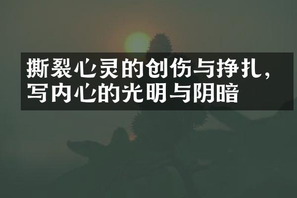 撕裂心灵的创伤与挣扎,书写内心的光明与阴暗