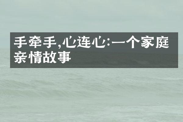 手牵手,心连心:一个家庭的亲情故事