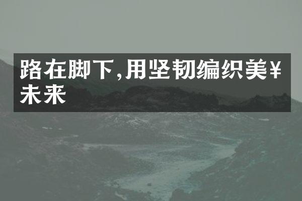 路在脚下,用坚韧编织美好未来