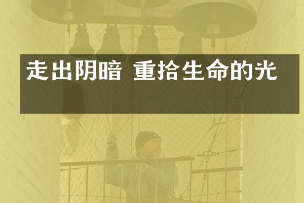 走出阴暗 重拾生命的光明