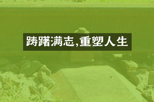 踌躇满志,重塑人生