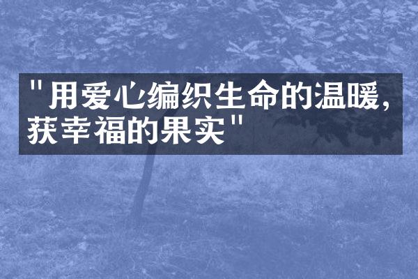 "用爱心编织生命的温暖,收获幸福的果实"