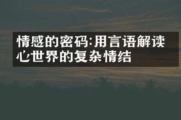 情感的密码:用言语解读内心世界的复杂情结