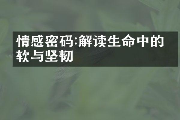 情感密码:解读生命中的柔软与坚韧