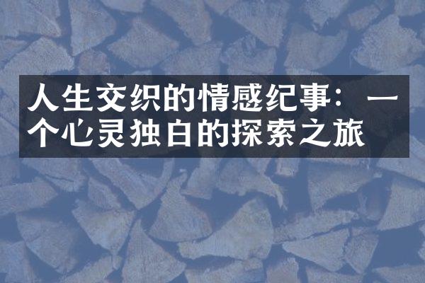 人生交织的情感纪事：一个心灵独白的探索之旅