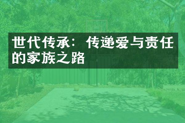 世代传承：传递爱与责任的家族之路