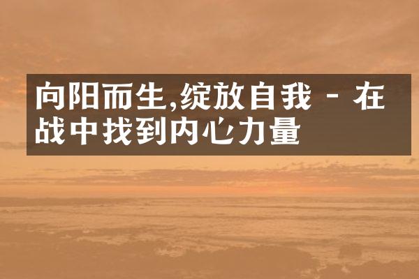 向阳而生,绽放自我 - 在挑战中找到内心力量