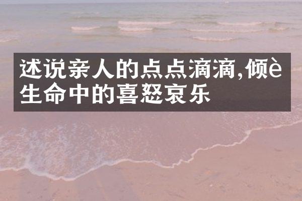 述说亲人的点点滴滴,倾诉生命中的喜怒哀乐