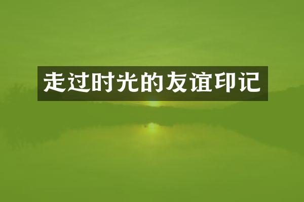 走过时光的友谊印记