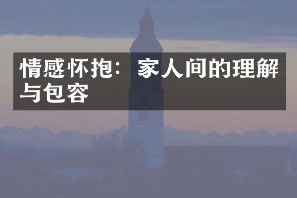 情感怀抱：家人间的理解与包容