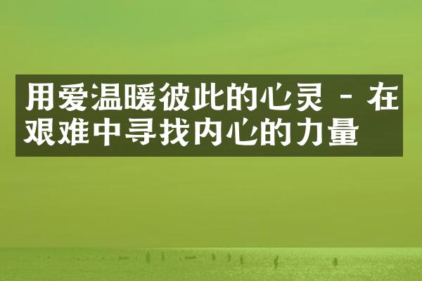 用爱温暖彼此的心灵 - 在艰难中寻找内心的力量