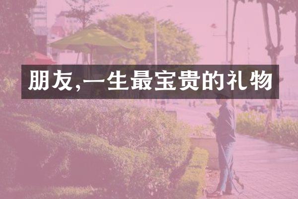 朋友,一生最宝贵的礼物