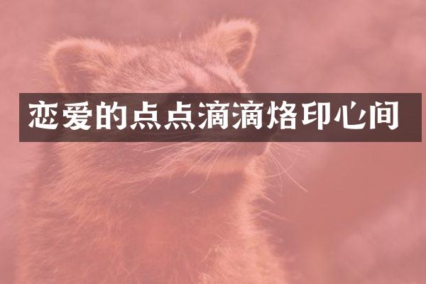 恋爱的点点滴滴烙印心间