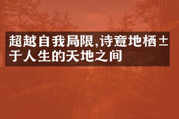 超越自我限,诗意地栖居于人生的天地之间