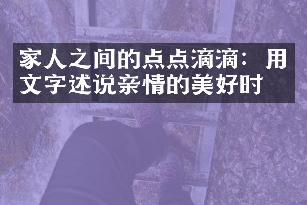 家人之间的点点滴滴：用文字述说亲情的美好时光