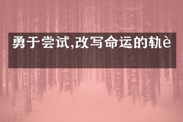 勇于尝试,改写命运的轨迹
