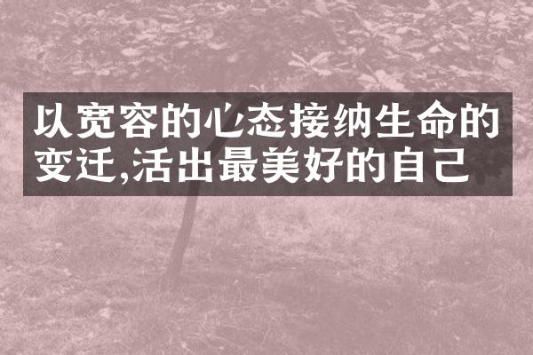 以宽容的心态接纳生命的变迁,活出最美好的自己