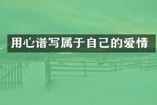 用心谱写属于自己的爱情