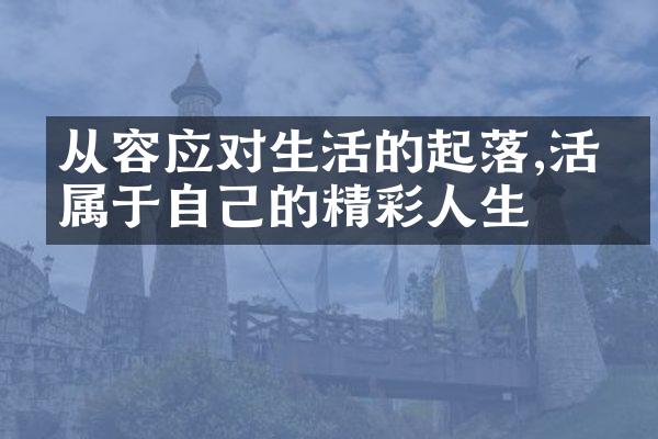 从容应对生活的起落,活出属于自己的精彩人生