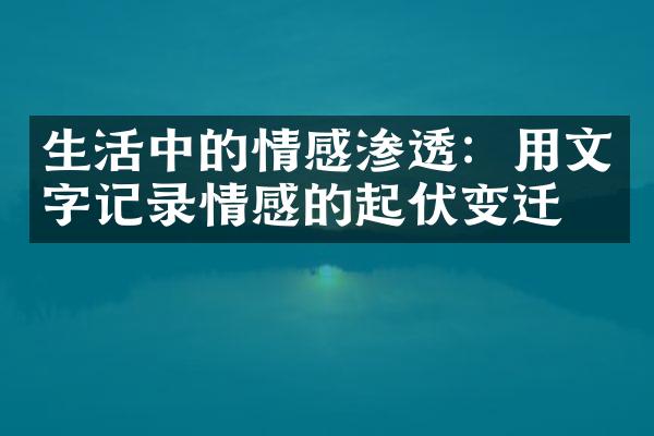生活中的情感渗透：用文字记录情感的起伏变迁