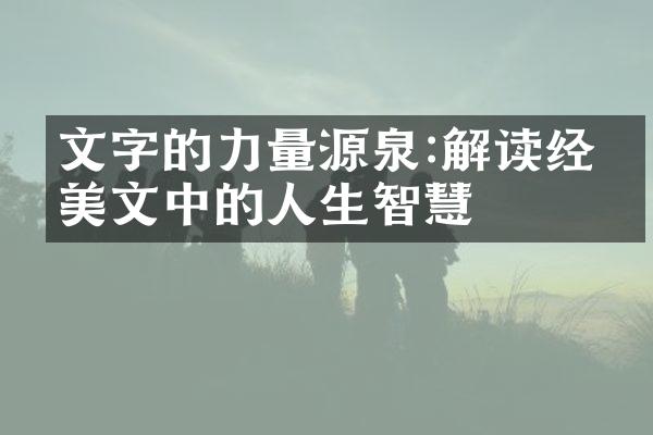 文字的力量源泉:解读经典美文中的人生智慧