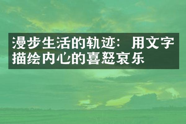 漫步生活的轨迹：用文字描绘内心的喜怒哀乐