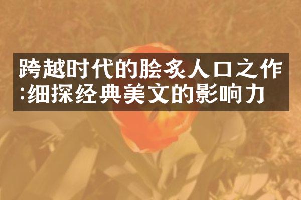 跨越时代的脍炙人口之作:细探经典美文的影响力