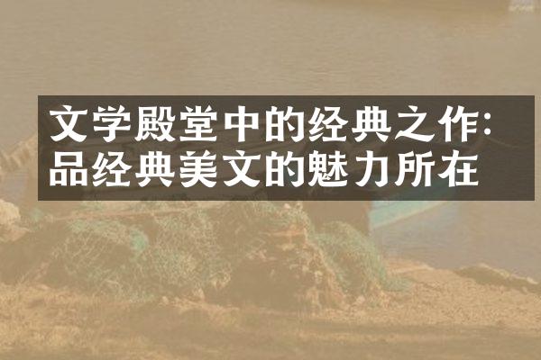 文学殿堂中的经典之作:细品经典美文的魅力所在