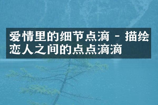爱情里的细节点滴 - 描绘恋人之间的点点滴滴