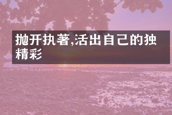 抛开执著,活出自己的独特精彩