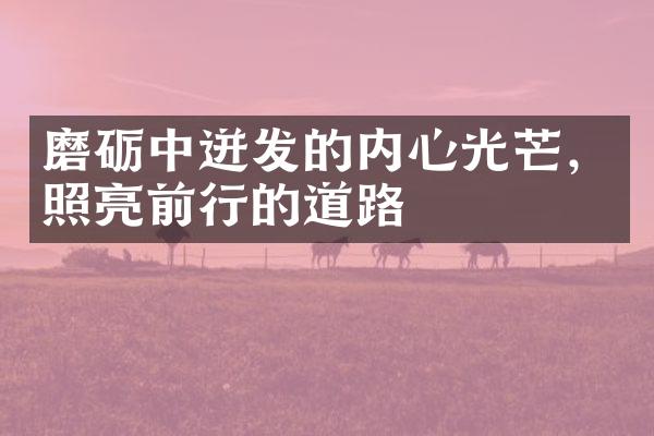 磨砺中迸发的内心光芒，照亮前行的道路