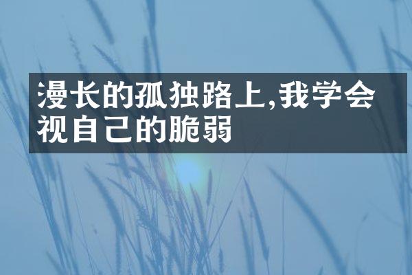 漫长的孤独路上,我学会直视自己的脆弱