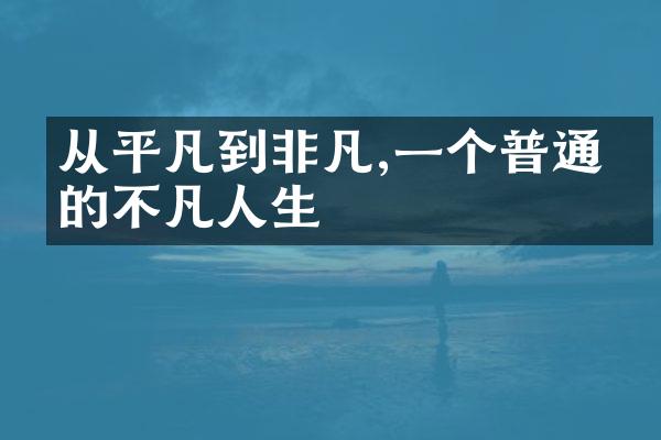 从平凡到非凡,一个普通人的不凡人生